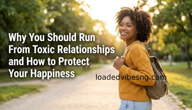 Why You Should Run From Toxic Relationships and How to Protect Your Happiness